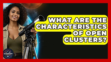 What Are The Characteristics Of Open Clusters? - Astronomy Made Simple