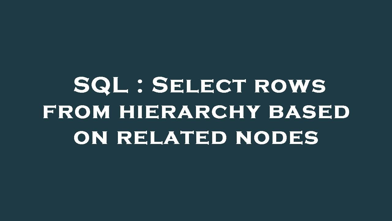 SQL : Select rows from hierarchy based on related nodes