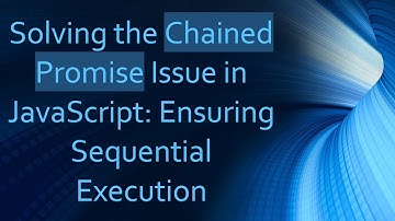 Solving the Chained Promise Issue in JavaScript: Ensuring Sequential Execution
