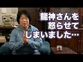 龍神さんの怒りを買いました…