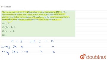 The reaction A + B hArr C + D is studied in a one litre vessel at 250^(@)C . The initial concent...