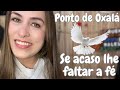 Ponto de oxal  se acaso lhe faltar a f