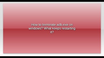 How to terminate adb.exe on windows? What keeps restarting it?