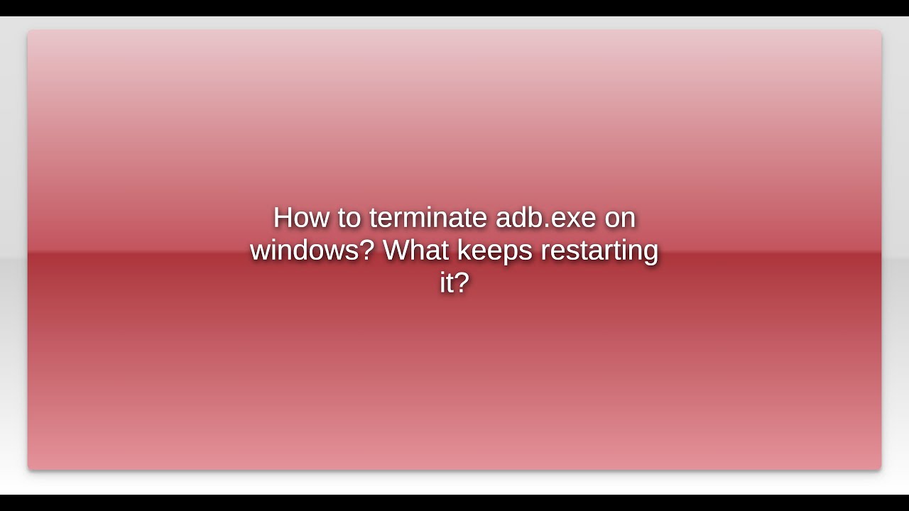 Terminate Exe How to terminate adb.exe on windows? What keeps restarting it? - YouTube