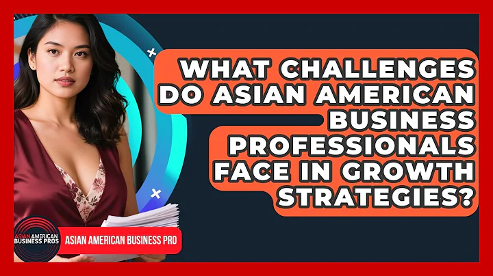 What Challenges Do Asian American Business Professionals Face in Growth Strategies?