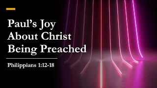 Paul's Joy About Christ Being Preached || Philippians 1:12-18