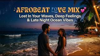 Afrobeat Love Mix 💕 Lost In Your Waves, Deep Feelings & Late Night Ocean Vibes