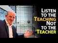 &quot;Listen to the Teaching, not to the Teacher&quot;