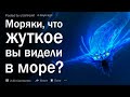 Моряки, что самое жуткое вы видели в море?