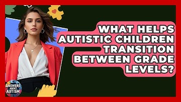 What Helps Autistic Children Transition Between Grade Levels? - Answers About Autism