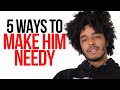 5 WAYS TO MAKE HIM NEEDY