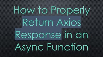 How to Properly Return Axios Response in an Async Function