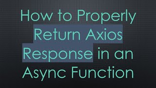 How to Properly Return Axios Response in an Async Function