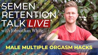 Male Multiple Orgasm Hacks - Semen Retention Talk LIVE & Q&A w/ Johnathan White