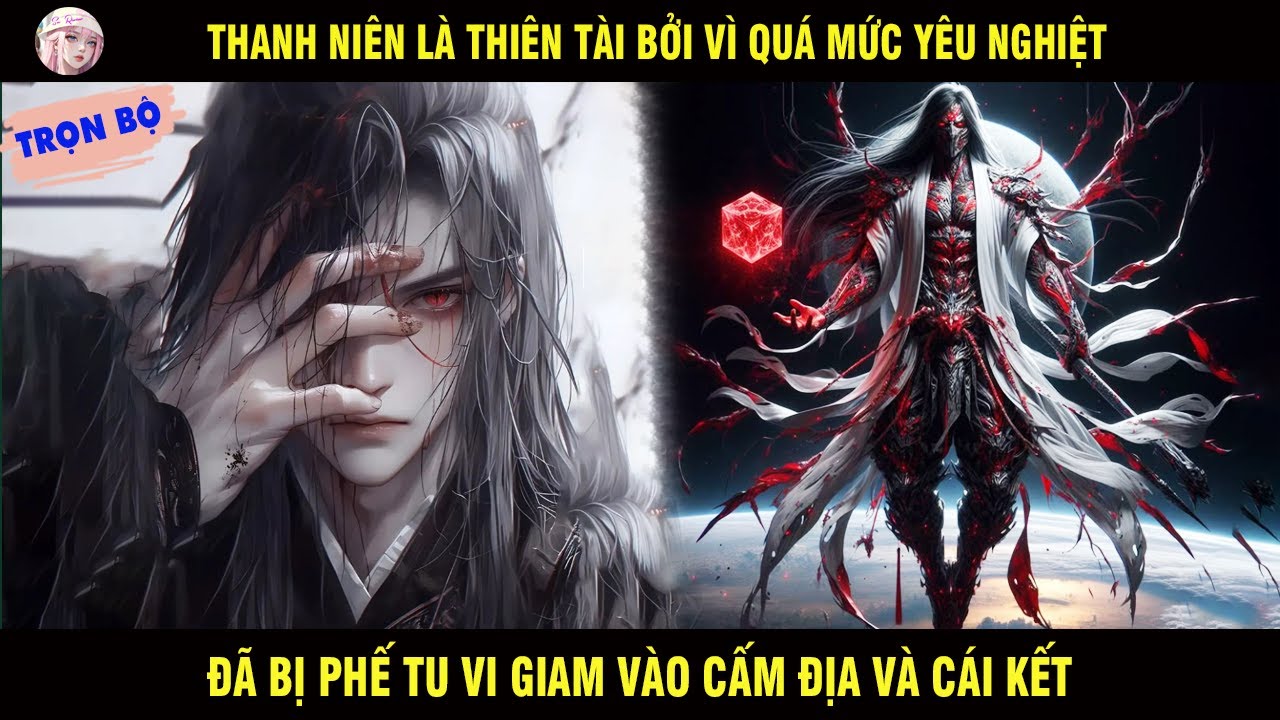 TRỌN BỘ: THANH NIÊN LÀ THIÊN TÀI VÌ QUÁ MỨC YÊU NGHIỆT ĐÃ BỊ PHẾ TU VI GIAM VÀO CẤM ĐỊA VÀ CÁI KẾT