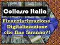 Collasso Italia: cosa ne sarà della Finanziarizzazione e la Digitalizzazione dell'Economia?!
