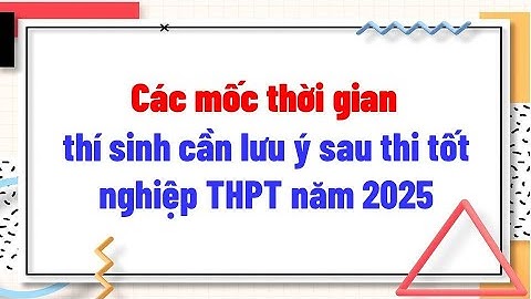 Các mốc thời gian thí sinh cần lưu ý sau khi thi  tốt nghiệp THPT năm 2025