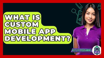 What Is Custom Mobile App Development? - Next LVL Programming