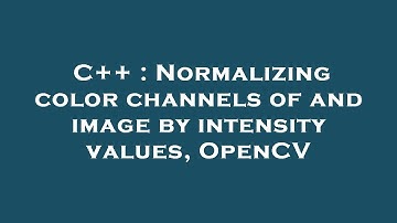 C++ : Normalizing color channels of and image by intensity values, OpenCV