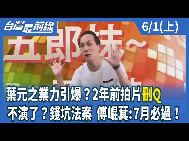 葉元之業力引爆？2年前拍片"刪Q" 不演了？錢坑法案 傅崐萁:7月必過！【台灣最前線】2024.06.01(上)