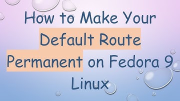 How to Make Your Default Route Permanent on Fedora 9 Linux