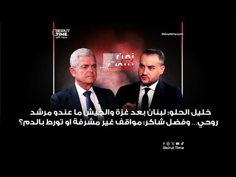 خليل الحلو لبنان بعد غزة والجيش ما عندو مرشد روحي وفضل شاكر مواقف غير مشرفة او تورط بالدم