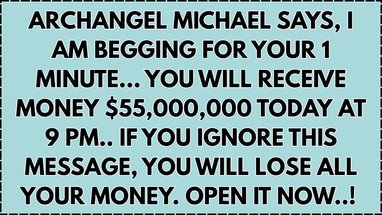 ♾️ Archangel Michael says, I am begging for your 1 minute... You will receive Money $55,000,000...