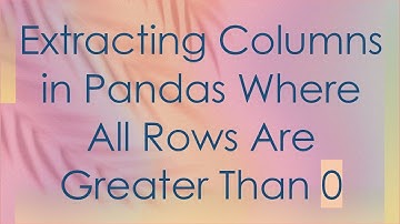 Extracting Columns in Pandas Where All Rows Are Greater Than 0