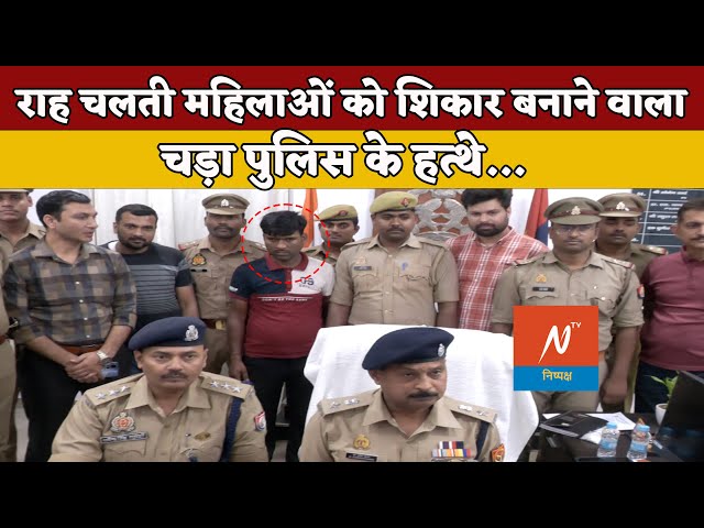 राह चलती महिलाओं को शिकार बनाने वालाचड़ा पुलिस के हत्थे #upnews