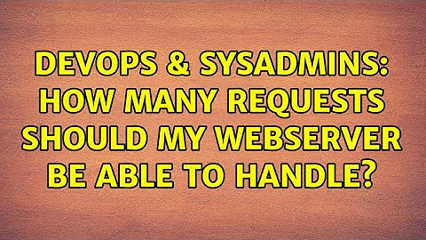 DevOps & SysAdmins: How many requests should my webserver be able to handle? (5 Solutions!!)