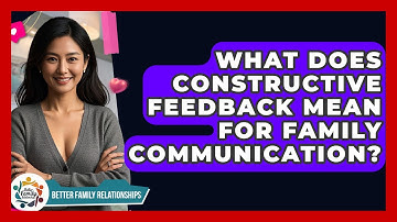 What Does Constructive Feedback Mean For Family Communication? - Better Family Relationships