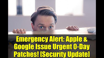 Emergency Alert: Apple & Google Issue Urgent 0-Day Patches! [Security Update]