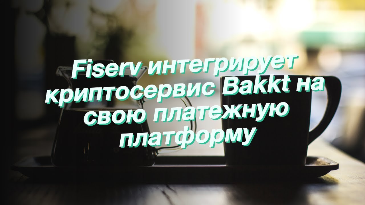 Fiserv интегрирует криптосервис Bakkt на свою платежную платформу