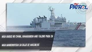 Mga barko ng China, haharangin ang tulong para sa mga mangingisda sa Bajo de Masinloc | TV Patrol