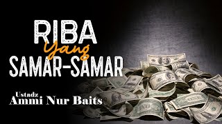 Riba Yang Samar-Samar | Ustadz Ammi Nur Baits, ST., BA
