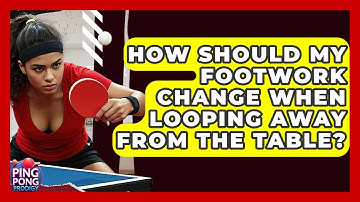 How Should My Footwork Change When Looping Away From The Table? - Ping Pong Prodigy