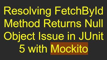 Resolving FetchById Method Returns Null Object Issue in JUnit 5 with Mockito