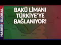 Türkiye&#39;den Çok Büyük Hamle!  Bakü Limanı Türkiye&#39;ye Bağlanıyor!