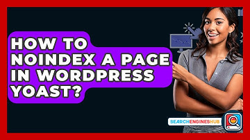 How To Noindex A Page In WordPress Yoast? - SearchEnginesHub.com
