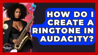 How Do I Create A Ringtone In Audacity? - The Musician Encyclopedia