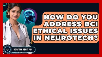 How Do You Address BCI Ethical Issues In Neurotech? - Neurotech Insight Pro