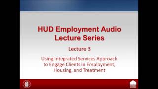 HUD Employment Lecture: Lecture 3 - Integrated Services Approach to Employment, Housing, & Treatment