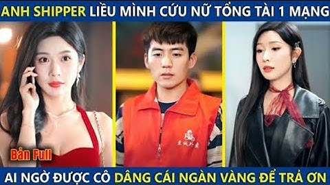 Anh Shipper Liều Mình Cứu Nữ Tổng Tài 1 Mạng Ai Ngờ Được Cô Dâng Cái Ngàn Vàng Để Trả Ơn