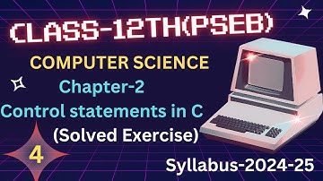 COMPUTER SCIENCE:12TH(PSEB) :CHAPTER:2:CONTROL STATEMENTS IN C:SOLVED EXERCISE:SYLLABUS:2024-25
