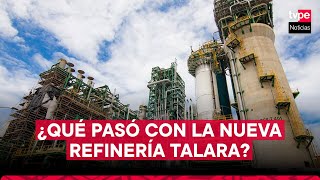 Nueva Refinería Talara: ¿qué pasó con el megaproyecto de Petroperú?