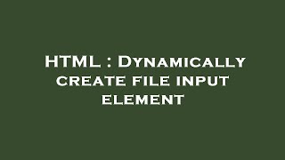 HTML : Dynamically create file input element