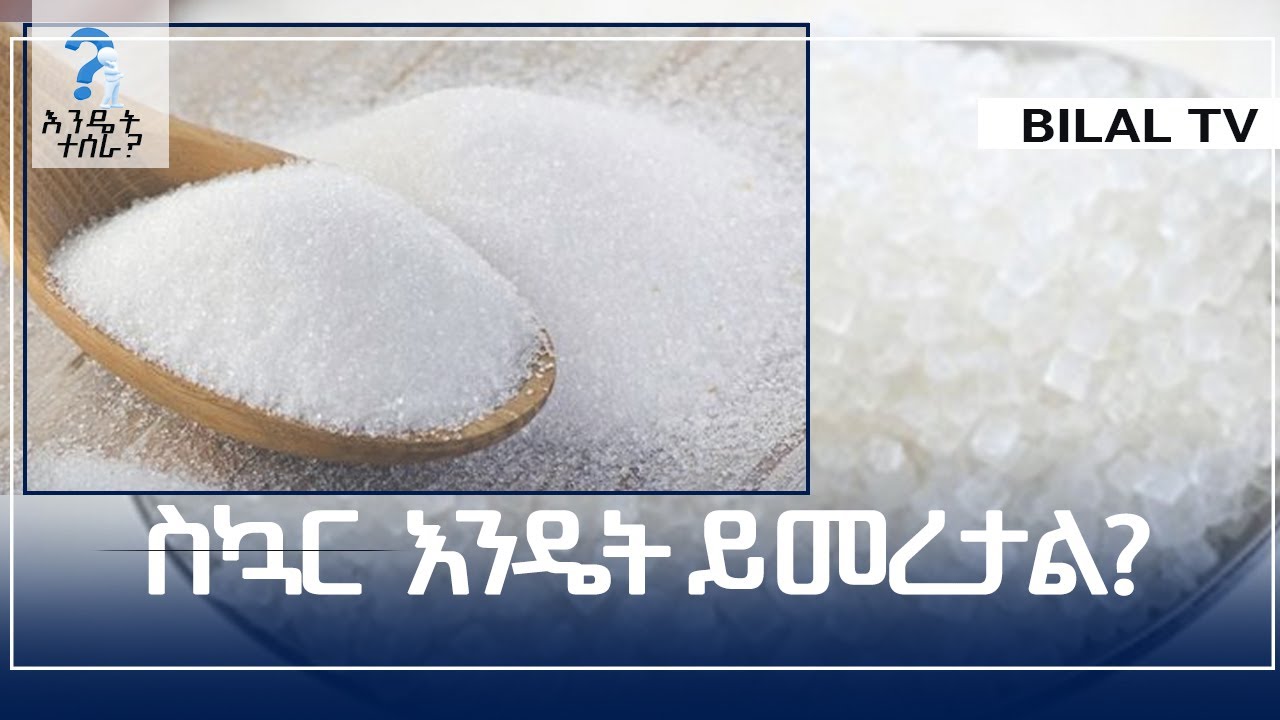 ||ስኳር  እንዴት ይመረታል?  እንዴት ተሰራ  || BILAL TV