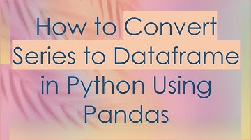 How to Convert Series to Dataframe in Python Using Pandas