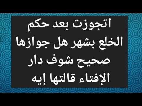 اتجوزت بعد حكم الخلع بشهر هل جوازها صحيح شوف دار الإفتاء قالتها إيه