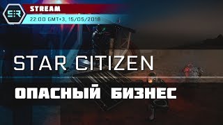 Star Citizen: Опасный Бизнес!
